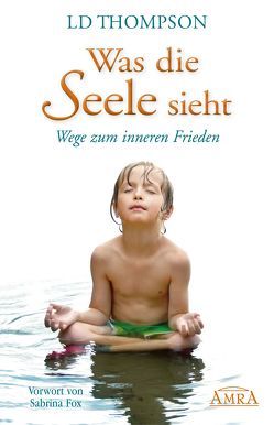 Was die Seele sieht. Wege zum inneren Frieden von Fox,  Sabrina, Thompson,  LD