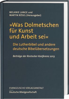 „Was Dolmetschen für Kunst und Arbeit sei“ – Die Lutherbibel und andere deutsche Bibelübersetzungen von Lange,  Melanie, Rösel,  Martin