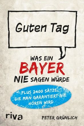 Was ein Bayer nie sagen würde von Grünlich,  Peter