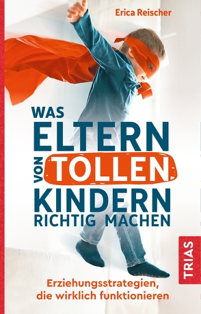 Was Eltern von tollen Kindern richtig machen von Reischer,  Erica