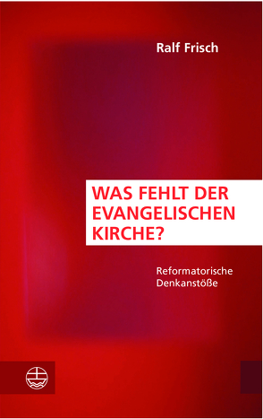 Was fehlt der evangelischen Kirche? von Frisch,  Ralf