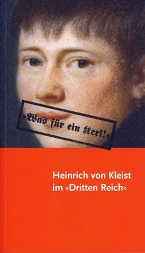 „Was für ein Kerl! Heinrich von Kleist im ‚Dritten Reich‘ Kommentiertes Exponatverzeichnis zur gleichnamigen Ausstellung in der Ausstellungshalle von Schloss Neuhardenberg und im Kleist-Museum, 17. August bis 23. November 2008