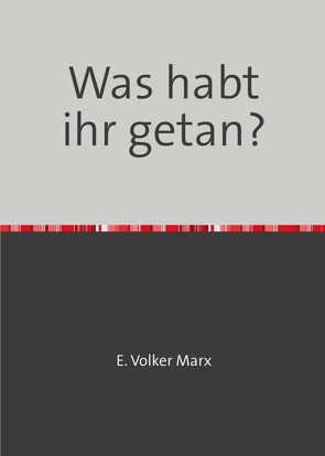 Was habt ihr getan? von Marx,  E. Volker