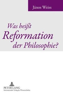 Was heißt Reformation der Philosophie? von Weiss,  János