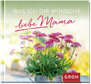 Was ich dir wünsche, liebe Mama von Groh Redaktionsteam