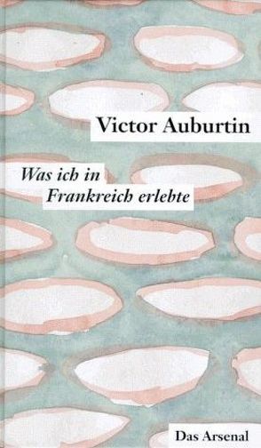 Was ich in Frankreich erlebte und die Literarischen Korrespondenzen aus Paris 1911-1914 von Auburtin,  Victor, Moses-Krause,  Peter