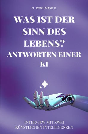 Was ist der Sinn des Lebens? Antworten einer KI von k.,  N. Rose-Marie