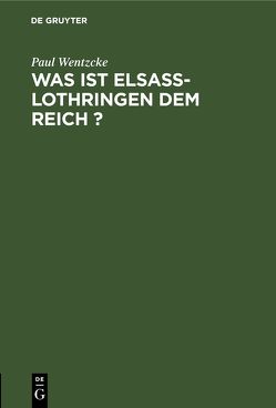 Was ist Elsass-Lothringen dem Reich ? von Wentzcke,  Paul