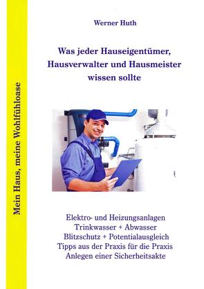 Was jeder Hauseigentümer, Hausverwalter und Hausmeister wissen sollte von Huth,  Werner