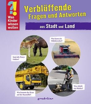 Was Kinder wissen wollen: Verblüffende Fragen und Antworten aus Stadt und Land von gondolino Wissen und Können