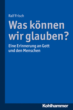 Was können wir glauben? von Frisch,  Ralf