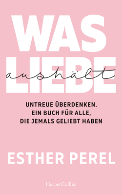 Was Liebe aushält – Untreue überdenken. Ein Buch für alle, die jemals geliebt haben von Perel,  Esther, Sipeer,  Christiane, Wais,  Johanna