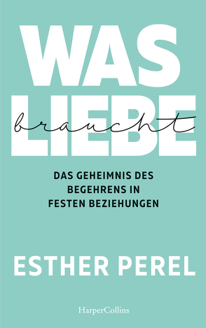 Was Liebe braucht – Das Geheimnis des Begehrens in festen Beziehungen von Perel,  Esther, Windgassen,  Michael