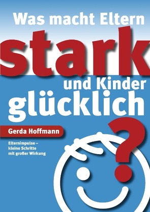 Was macht Eltern stark und Kinder glücklich? von Hoffmann,  Gerda