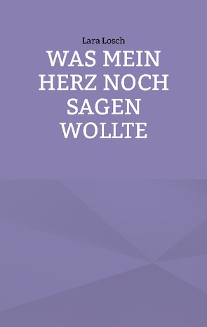 Was mein Herz noch sagen wollte von Losch,  Lara