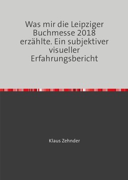 Was mir die Leipziger Buchmesse 2018 erzählte. von Zehnder,  Klaus