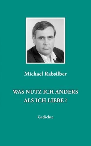 Was nutz Ich anders als Ich liebe? von Rabsilber,  Michael