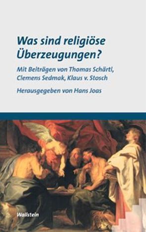 Was sind religiöse Überzeugungen? von Joas,  Hans, Schärtl,  Thomas, Sedmak,  Clemens, Stosch,  Klaus von