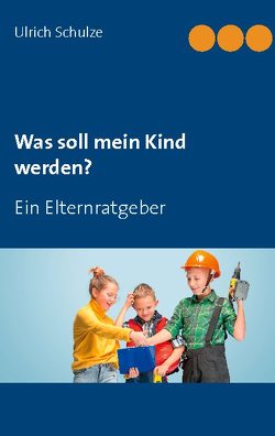 Was soll mein Kind werden? von Schulze,  Ulrich