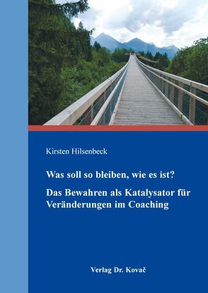 Was soll so bleiben, wie es ist? Das Bewahren als Katalysator für Veränderungen im Coaching von Hilsenbeck,  Kirsten