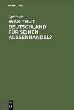 Was thut Deutschland für seinen Aussenhandel? von Raché,  Paul