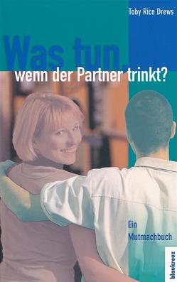 Was tun, wenn der Partner trinkt? von Drews,  Toby Rice