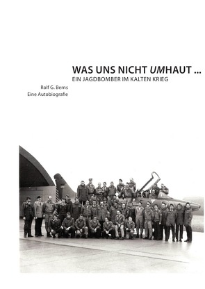 Was uns nicht umhaut – ein Jagdbomber im Kalten Krieg von Berns,  Rolf