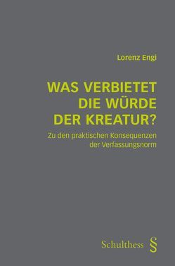 Was verbietet die Würde der Kreatur? von Engi,  Lorenz