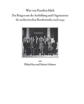 Was von Preußen blieb – das Ringen um die Ausbildung und Organisation des archivarischen Berufsstandes nach 1945 von Haas,  Philipp, Schürrer,  Martin