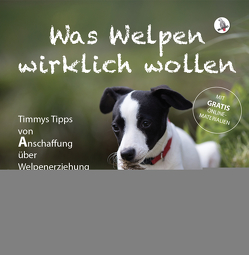 Was Welpen wirklich wollen: Timmys Tipps von Anschaffung über Welpenerziehung bis Zusammenleben von Skalla,  Daniela, Thaler,  Natalie