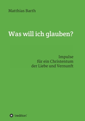 Was will ich glauben? von Barth,  Matthias