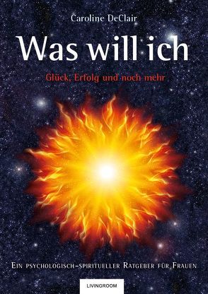 WAS WILL ICH – Glück, Erfolg und noch mehr: Ein psychologisch-spiritueller Ratgeber für Frauen von DeClair,  Caroline