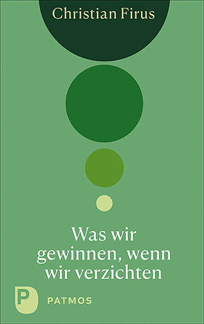 Was wir gewinnen, wenn wir verzichten von Firus,  Christian