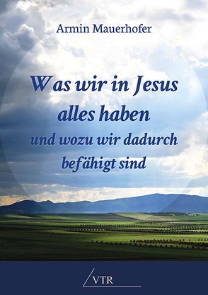 Was wir in Jesus alles haben und wozu wir dadurch befähigt sind von Mauerhofer,  Armin