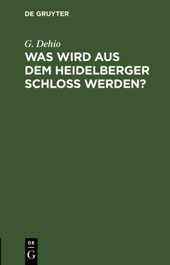 Was wird aus dem Heidelberger Schloß werden? von Dehio,  G.