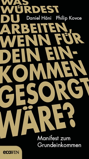 Was würdest du arbeiten, wenn für dein Einkommen gesorgt wäre? von Häni,  Daniel, Kovce,  Philip