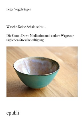 Wasche Deine Schale selbst…Die Count Down Meditation und andere Wege zur täglichen Stressbewältigung von Vogelsänger,  Peter