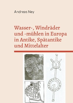 Wasser-, Windräder und -mühlen in Europa in Antike, Spätantike und Mittelalter von Ney,  Andreas