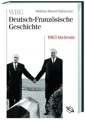 WBG Deutsch-Französische Geschichte / Im Zeichen der europäischen Einigung 1963 bis heute von Deutsches Historisches Institur,  Paris, Miard-Delacroix,  Hélène, Paravicini,  Werner, Werner,  Michael