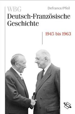 WBG Deutsch-Französische Geschichte / Wiederaufbau und Integration 1945-1963 von Defrance,  Corine, Deutsches Historisches Institut,  Paris, Paravicini,  Werner, Pfeil,  Ulrich, Werner,  Michael