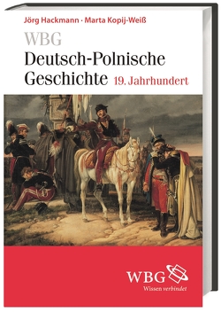 WBG Deutsch-Polnische Geschichte – 19. Jahrhundert von Bingen,  Dieter, Bömelburg,  Hans-Jürgen, Hackmann,  Jörg, Kopij-Weiß,  Marta, Loew,  Peter Oliver