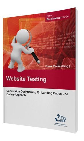 Website-Testing: Conversion Optimierung für Landing Pages und Online-Angebote von Beschnitt,  Martin, Bosenick,  Tim, Dirk,  Schulze, Friedrichs,  Birger, Jonas,  Michael, Kauer,  Tobias, Reese,  Frank, Rengelshausen,  Oliver, Schmeisser,  Daniel R., Seiter,  Andreas, Wetterauer,  Sebastian