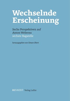 Wechselnde Erscheinung. Sechs Perspektiven auf Anton Weberns sechste Bagatelle von Obert,  Simon