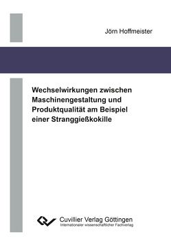 Wechselwirkungen zwischen Maschinengestaltung und Produktqualität am Beispiel einer Stranggießkokille von Hoffmeister,  Jörn