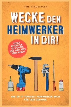 Wecke den Heimwerker in dir! von Staudinger,  Tim