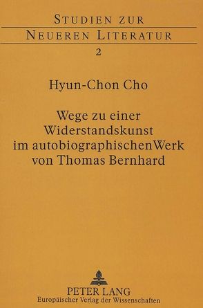 Wege zu einer Widerstandskunst im autobiographischen Werk von Thomas Bernhard von Cho,  Hyun-Chon