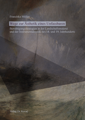 Wege zur Ästhetik eines Unfassbaren – Bewältigungsstrategien in der Landschaftsmalerei und der Instrumentalmusik des 18. und 19. Jahrhunderts von Müller,  Franziska