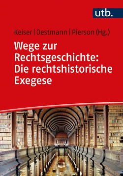 Wege zur Rechtsgeschichte: Die rechtshistorische Exegese von Keiser,  Thorsten, Oestmann,  Peter, Pierson,  Thomas