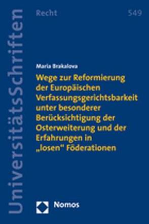 Wege zur Reformierung der Europäischen Verfassungsgerichtsbarkeit unter besonderer Berücksichtigung der Osterweiterung und der Erfahrungen in „losen“ Föderationen von Brakalova,  Maria