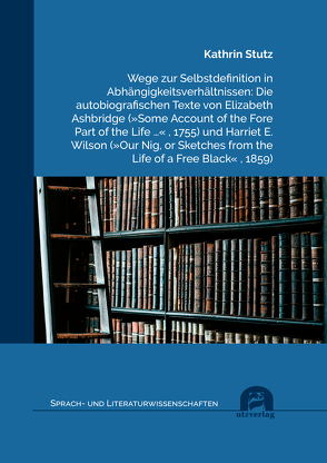 Wege zur Selbstdefinition in Abhängigkeitsverhältnissen: Die autobiografischen Texte von Elizabeth Ashbridge (»Some Account of the Fore Part of the Life …« , 1755) und Harriet E. Wilson (»Our Nig, or Sketches from the Life of a Free Black« , 1859) von Stutz,  Kathrin